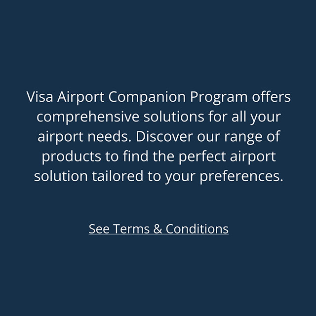 Visa Airport Companion Program offers comprehensive solutions for all your airport needs. Discover our range of products to find the perfect airport solution tailored to your preferences. See Terms & Conditions